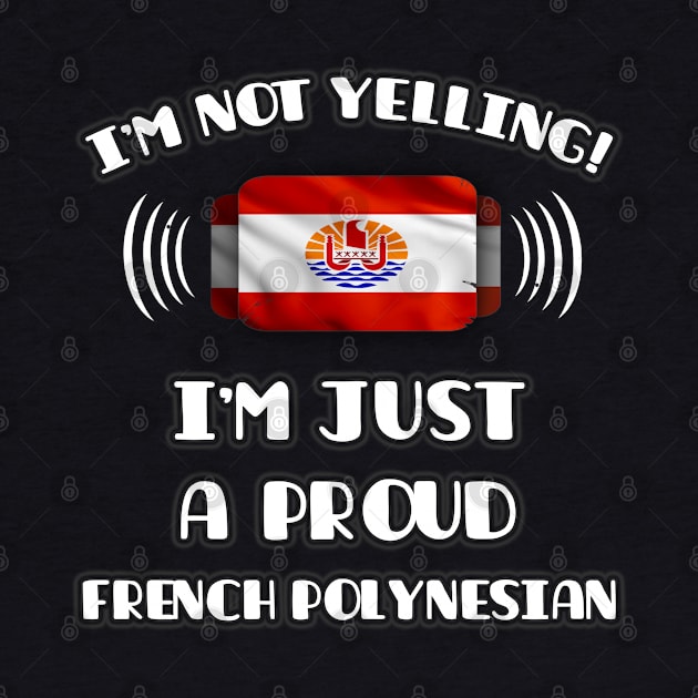 I'm Not Yelling I'm A Proud French Polynesian - Gift for French Polynesian With Roots From French Polynesia by Country Flags